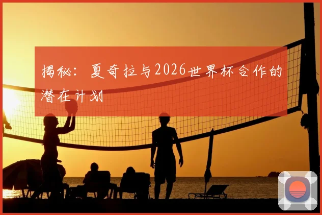 揭秘：夏奇拉与2026世界杯合作的潜在计划