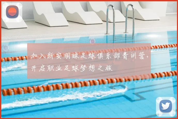 加入新安明珠足球俱乐部青训营,开启职业足球梦想之旅