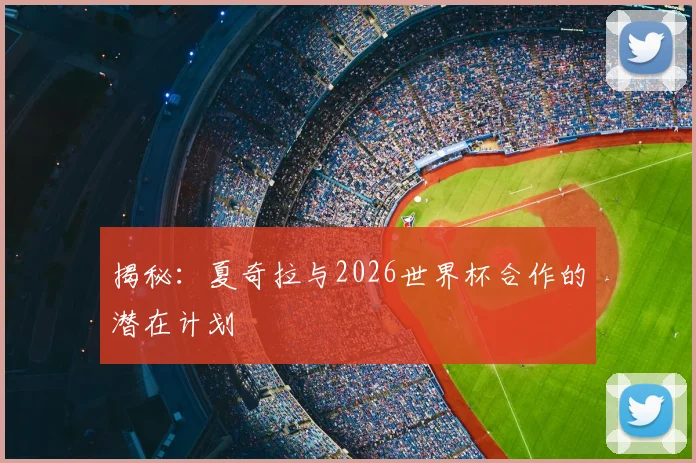 揭秘：夏奇拉与2026世界杯合作的潜在计划